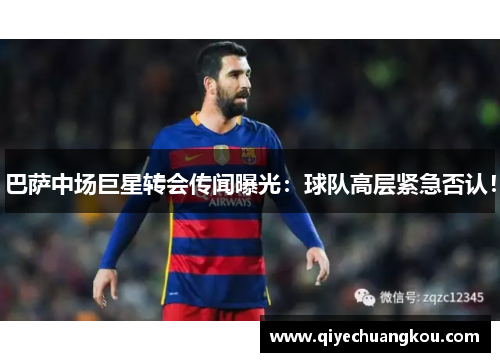 巴萨中场巨星转会传闻曝光：球队高层紧急否认！