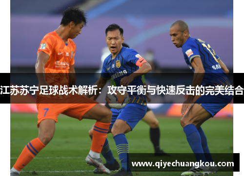 江苏苏宁足球战术解析：攻守平衡与快速反击的完美结合
