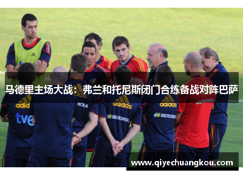 马德里主场大战：弗兰和托尼斯闭门合练备战对阵巴萨