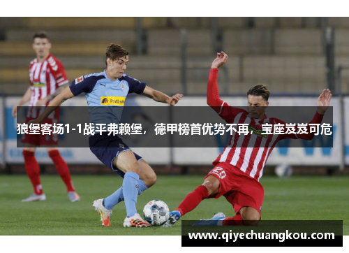 狼堡客场1-1战平弗赖堡，德甲榜首优势不再，宝座岌岌可危