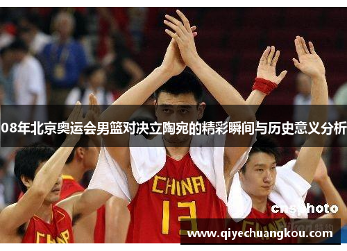 08年北京奥运会男篮对决立陶宛的精彩瞬间与历史意义分析