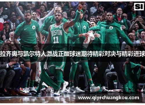 拉齐奥与凯尔特人激战正酣球迷期待精彩对决与精彩进球