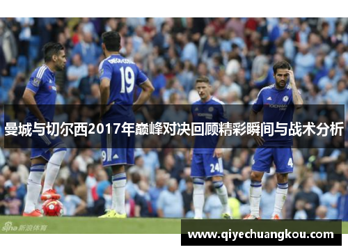 曼城与切尔西2017年巅峰对决回顾精彩瞬间与战术分析