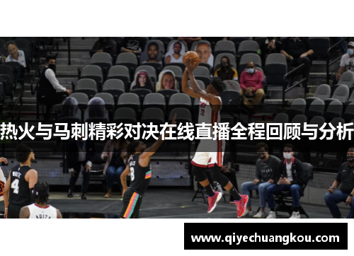 热火与马刺精彩对决在线直播全程回顾与分析