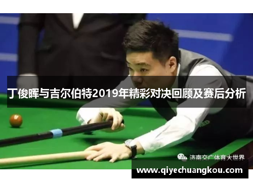 丁俊晖与吉尔伯特2019年精彩对决回顾及赛后分析