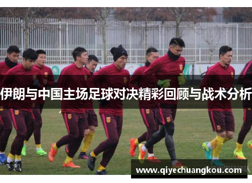 伊朗与中国主场足球对决精彩回顾与战术分析