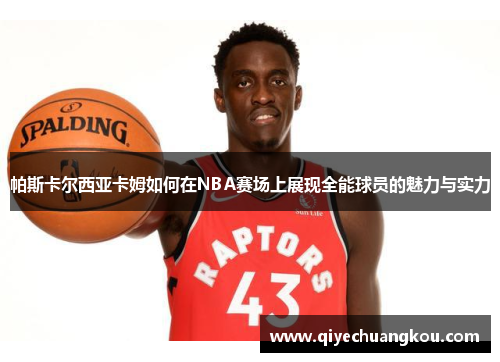 帕斯卡尔西亚卡姆如何在NBA赛场上展现全能球员的魅力与实力
