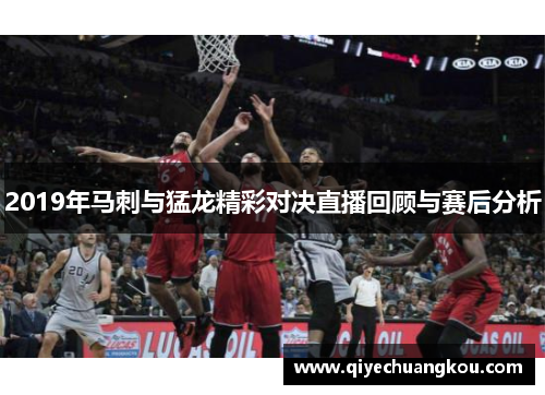 2019年马刺与猛龙精彩对决直播回顾与赛后分析